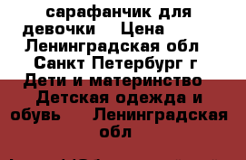 сарафанчик для девочки  › Цена ­ 400 - Ленинградская обл., Санкт-Петербург г. Дети и материнство » Детская одежда и обувь   . Ленинградская обл.